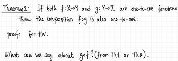 Theorem 2: If both f:X->Y and g: Y→>Z are one-to-one fonctions
then the composition fog is also one-to-one.
proof: for HW.
What can we say about gof? (from Th1 or
Th2).