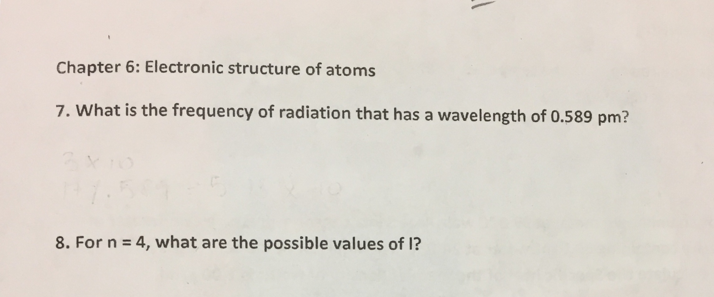 Chapter 6: Electronic structure of atoms
7. What is the frequency of radiation that has a wavelength of 0.589 pm?
8. For n 4, what are the possible values of 1?
