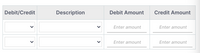 Debit/Credit
Description
Debit Amount
Credit Amount
Enter amount
Enter amount
Enter amount
Enter amount
