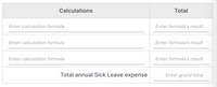 Calculations
Total
Enter calculation formula
Enter formula's result
Enter calculation formula
Enter formula's result
Enter calculation formula
Enter formula's result
Total annual Sick Leave expense
Enter grand total
