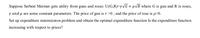 Suppose Serbest Mermer gets utility from guns and roses: U(G,R)=rVG+µVR where G is gun and R is roses,
y and µ are some constant parameters. The price of gun is t >0 ; and the price of rose is p>0.
Set up expenditure minimizaton problem and obtain the optimal expenditure function Is the expenditure function
increasing with respect to prices?
