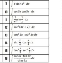 9 || x sin 4x2 dx
10 ||
sec 5x tan 5x dx
11
sin- dx
12 || sec2(3x + 2) dx
13 || tan? 2x sec2 2x dx
14
sin?*
cos -dx
4
15 ||
tan
sec2=dx
3
sec 3x tan 3x
16
Vsec 3x
