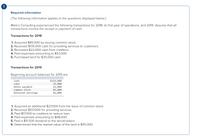 Required information
[The following information applies to the questions displayed below.]
Mark's Consulting experienced the following transactions for 2018, its first year of operations, and 2019. Assume that all
transactions involve the receipt or payment of cash.
Transactions for 2018
1. Acquired $85,000 by issuing common stock.
2. Received $135,000 cash for providing services to customers.
3. Borrowed $22,000 cash from creditors.
4. Paid expenses amounting to $53,000.
5. Purchased land for $35,000 cash.
Transactions for 2019
Beginning account balances for 2019 are:
$154,000
35,000
22,000
85,000
82,000
Cash
Land
Notes payable
Common stock
Retained earnings
1. Acquired an additional $27,000 from the issue of common stock.
2. Received $137,000 for providing services.
3. Paid $17,000 to creditors to reduce loan.
4. Paid expenses amounting to $68,000.
5. Paid a $11,500 dividend to the stockholders.
6. Determined that the market value of the land is $45,000.
