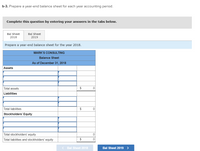 b-3. Prepare a year-end balance sheet for each year accounting period.
Complete this question by entering your answers in the tabs below.
Bal Sheet
Bal Sheet
2018
2019
Prepare a year-end balance sheet for the year 2018.
MARK'S CONSULTING
Balance Sheet
As of December 31, 2018
Assets
Total assets
$
Liabilities
Total liabilities
$
Stockholders' Equity
Total stockholders' equity
Total liabilities and stockholders' equity
$
< Bal Sheet 2018
Bal Sheet 2019 >
