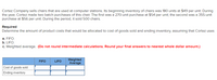 Cortez Company sells chairs that are used at computer stations. Its beginning inventory of chairs was 180 units at $49 per unit. During
the year, Cortez made two batch purchases of this chair. The first was a 270-unit purchase at $54 per unit; the second was a 355-unit
purchase at $56 per unit. During the period, it sold 500 chairs.
Required
Determine the amount of product costs that would be allocated to cost of goods sold and ending inventory, assuming that Cortez uses
a. FIFO.
b. LIFO.
c. Weighted average. (Do not round intermediate calculations. Round your final answers to nearest whole dollar amount.)
Weighted
Average
FIFO
LIFO
Cost of goods sold
Ending inventory
