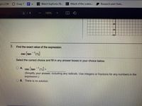 gin | CSN
Essay 1 E
Watch Euphoria 20...
E Attack of the scabie...
Research and Citati..
2/8
100%
-81
-10-
Find the exact value of the expression.
csc [tan (1)]
Select the correct choice and fill in any answer boxes in your choice below.
O A.
sc [tan (1)] =
csc
(Simplify your answer, including any radicals. Use integers or fractions for any numbers in the
expression.)
B. There is no solution.
