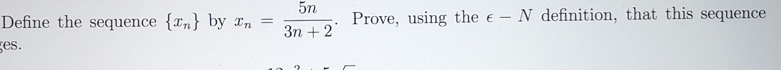 5n
Prove, using the e - N definition, that this sequence
Define the sequence {xn} by En
ges.
%3D
Зп + 2
