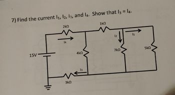 7) Find the current 11, 12, 13, and la. Show that l3 = 14.
2ΚΩ
1ΚΩ
15V
14
3ΚΩ
11
12
7ΚΩ
5 ΚΩ
4ΚΩ
13