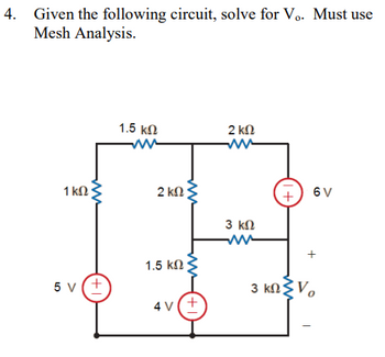 4. Given the following circuit, solve for Vo. Must use
Mesh Analysis.
1 ΚΩ
+1
5V(+
1.5 ΚΩ
www
2 ΚΩ
1.5 ΚΩ
Μ
(+1)
4V(+
2 ΚΩ
ww
3 ΚΩ
www
(+1)
σν
+
3 ΚΩΣΤΟ