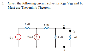 5. Given the following circuit, solve for RTH, VTH, and I.
Must use Thevenin's
Theorem.
12 V
+1
6 ΚΩ
ww
W
2 mA
6 kn
w
4 ΚΩ
a
lo
1 ΚΩ