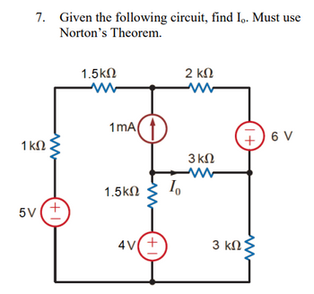 7.
1 ΚΩ
Given the following circuit, find Io. Must use
Norton's Theorem.
5V (+
1.5ΚΩ
www
1mA (1)
1.5 ΚΩ
4V +
10
2 ΚΩ
Μ Μ
3 ΚΩ
W
+ 6V
3 ΚΩΣ