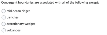 Convergent boundaries are associated with all of the following except:
mid ocean ridges
trenches
accretionary wedges
volcanoes