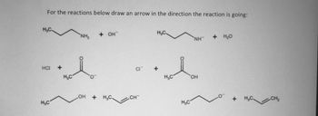 For the reactions below draw an arrow in the direction the reaction is going:
Н.С.
HCI
Н.С
NH₂
+
нов
о
+ он
OH + н.с.
CI
CH™
H.C.
+
Н.С
Н.С
NH
OH
+ HO
+
H.с.
CH₂