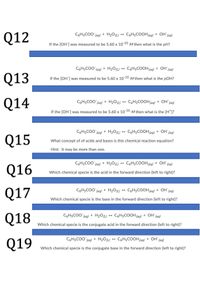 C6HSCO0 (aq) + H201) → C6H5COOH(ag) + OH (aq)
Q12
If the (OH'] was measured to be 5.60 x 10-10 M then what is the pH?
CSHSCO0 (ag) + H20(L) + C6H5COOH(aq) + OH (aq)
Q13
If the [OH"] was measured to be 5.60 x 10-10 M then what is the pOH?
Q14
C6H5CO0 (aq) + H2O(L) → C6H5COOH(aq) + OH" (aq)
If the [OH'] was measured to be 5.60 x 10-10 M then what is the (H*]?
C6H5CO0 (aq) + H201) → C6H5COOH(aq) + OH"(aq)
Q15
What concept of of acids and bases is this chemical reaction equation?
Hint: It may be more than one.
C6H5CO0 (aq) + H20u)
+ C6H5COOH(aq) + OH"(aq)
Q16
Which chemical specie is the acid in the forward direction (left to right)?
CSH5CO0 (aq) + H20(L) +→ C6H5COOH(ag) + OH (aq)
Q17
Which chemical specie is the base in the forward direction (left to right)?
Q18
CgHsCO0 (aq) + H2Ou) → CgHsCOOH(aq) + OH (a
I (aq)
Which chemical specie is the conjugate acid in the forward direction (left to right)?
C6H5COO (aq) + H2O(u) ++ C6H5COOH(aq) + OH'(aq)
Q19
Which chemical specie is the conjugate base in the forward direction (left to right)?
