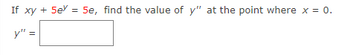 If \( xy + 5e^y = 5e \), find the value of \( y'' \) at the point where \( x = 0 \).

\( y'' = \) [Box for answer]