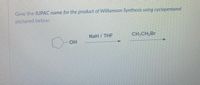 Give the IUPAC name for the product of Williamson Synthesis using cyclopentanol
pictured below:
NaH / THF
CH3CH2Br
