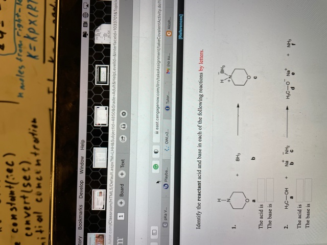 Identify the reactant acid and base in each of the following reactions by letters.
H
BH,
CN.
1.
BH,
b.
The acid is
The base is
+ NH,
f
2.
H3C-OH
Na
NH2
HC-O Na"
a
b
d.
e
The acid is
The base is
