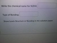 Write the chemical name for N2H4.
Type of Bonding:
Show Lewis Structure or Bonding in the solution paper.
