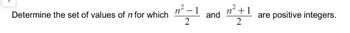 Determine the set of values of n for which
n²-1
n² +1
and
are positive integers.
2
2