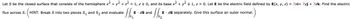 Let S be the closed surface that consists of the hemisphere x² + y² + z² = 1, z ≥ 0, and its base x² + y² ≤ 1, z = 0. Let E be the electric field defined by E(x, y, z) = 7xi+ 7yj + 7zk. Find the electric
[₁₁²
flux across S. HINT: Break S into two pieces S₁ and S₂ and evaluate
1
E. dS and
√5₂
E dS separately. Give this surface an outer normal.