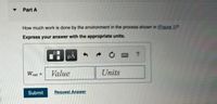 Part A
How much work is done by the environment in the process shown in (Figure 1)?
Express your answer with the appropriate units.
HA
Wext =
Value
Units
Submit
Request Answer
