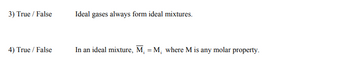 3) True / False
4) True / False
Ideal gases always form ideal mixtures.
In an ideal mixture, M₁ = M, where M is any molar property.