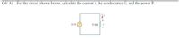 Q4/ A)
For the circuit shown below, calculate the current i, the conductance G, and the power P.
30 V (+
5 k2
