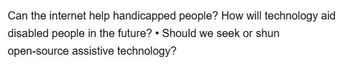 Can the internet help handicapped people? How will technology aid
disabled people in the future? Should we seek or shun
open-source assistive technology?