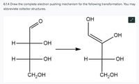 6.1.4 Draw the complete electron pushing mechanism for the following transformation. You may
abbreviate cofactor structures.
ОН
HO
H-
OH
H.
OH
H-
OH
ČH,OH
ČH,OH
