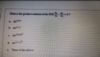 What is the product solution of the PDE--
07
ay
a Ae ty
b. Ae y
C. Ae+y)*
d Aex-y)*
c. None of the above
