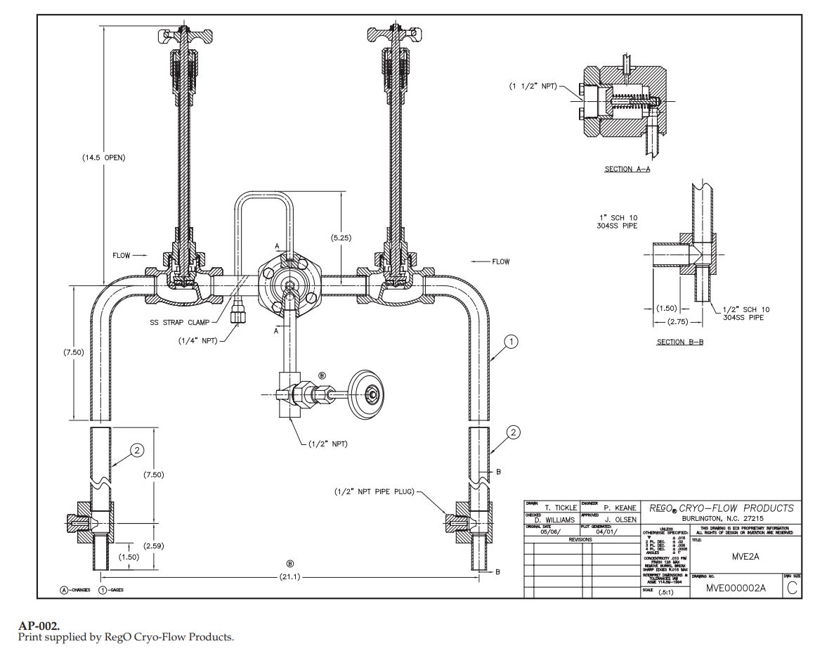 (1 1/2" NPT)
(14.5 OPEN)
SECTION A-A
1" SCH 10
304SS PIPE
(5.25)
FLOW-
- FLOW
(1.50)
E(2.75) –
1/2" SCH 10
304SS PIPE
SS STRAP CLAMP
SECTION B-B
(1/4" NPT)
(7.50)
L(1/2" NPT)
(7.50)
(1/2" NPT PIPE PLUG)
P. KEANE
T. TICKLE
REGO, CRYO-FLOW PRODUCTS
BURLINGTON, N.C. 27215
J. OLSEN
par04/01/
D. WILLIAMS
ORGIAL DAE
05/06/
FLOT CENEATD
THS DRAHG S EI PROPRIETARY INFORMATION
ALL RGHTS OF DESCH OR MENTOH AME HESERED
OTHEWSE SeCPED
REVISIONS
T (2.59)
* 006
* 000
ANGLES
MVE2A
(1.50)
CONCENTRICITY 010
SHARP EDES Koin MA
-(21.1).
AE YIAAN-104
MVEO00002A
A-OANES O-GAGES
(1)-GAGES
SOALE
AP-002.
Print supplied by RegO Cryo-Flow Products.
