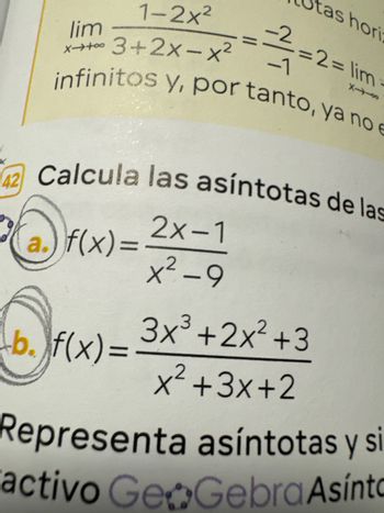 lim
1-2x²
3+2x-x2
-1
tas hori
=2= lim
818
infinitos y, por tanto, ya no e
42 Calcula las asíntotas de las
a.) f(x)=
2x-1
x²-9
3x3 +2x²+3
b. f(x)=
x²+3x+2
Representa asíntotas y si
activo GeoGebra Asínto