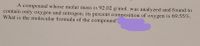 A compound whose molar mass is 92.02 g/mol was analyzed and found to contain only oxygen and nitrogen; its percent composition of oxygen is 69.55%. What is the molecular formula of the compound?