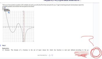 "Since you have posted a question with multiple sub-parts, we will solve first three sub-parts for you. To get remaining sub-part solved please repost the
complete question and mention the sub-parts to be solved."
Given:
GraEXPERTX):
SOLUTION
G₂
11 -10 -9 -8 -7 -6 -5
14
-3
-3-2
10+
9
8+
77
6
5
4
3
24
H
-24
-4
-6.
2
3
The graph of y = m(z) is given below. Answer each of ...
4
r
Step 2
Explanation:
1) Domain: The domain of a function is the set of input values for which the function is real and defined. According to the gr
WAS THIS HELPFUL? 3 O