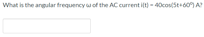 What is the angular frequency w of the AC current i(t) = 40cos(5t+60°) A?
