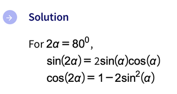 个
Solution
For 2a = 80⁰,
sin(2a) = 2sin(a)cos(a)
cos(2a)= 1-2sin²(a)