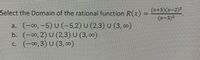 Select the Domain of the rational function R(x)
(x+5)(x-2)²
a. (-,-5) U -5,2) U (2.3) U (3 0)
b. (-0,2) U (2,3) U (3, )
C. (-00,3) U (3, 00)
(1-)
