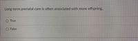 Long-term prenatal care is often associated with more offspring.
True
O False
