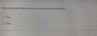 The spring-and-fall turnover is caused by thermoclines.
O True
O False
