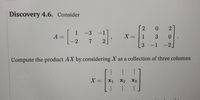 Discovery 4.6. Consider
0
1
-3
-1]
A =
X = | 1
0.
%3D
-2
7
2
3 -1
-2.
Compute the product AX by considering X as a collection of three columns
X =x1
%3D
X2
X3
2.
