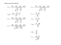 **What is the test statistic?**

- \( \circ \ t = \frac{(\bar{x}_1 - \bar{x}_2) - (\mu_1 - \mu_2)}{\sqrt{\frac{s_1^2}{n_1} + \frac{s_2^2}{n_2}}} \)

- \( \circ \ z = \frac{(\bar{x}_1 - \bar{x}_2) - (\mu_1 - \mu_2)}{\sqrt{\frac{\sigma_1^2}{n_1} + \frac{\sigma_2^2}{n_2}}} \)

- \( \circ \ \chi^2 = \frac{(n - 1)^2 \cdot s^2}{\sigma^2} \)

- \( \circ \ z = \frac{\bar{x} - \mu}{\sigma / \sqrt{n}} \)

- \( \circ \ t = \frac{(\bar{x}_1 - \bar{x}_2) - (\mu_1 - \mu_2)}{\sqrt{\frac{sp^2}{n_1} + \frac{sp^2}{n_2}}} \)

- \( \circ \ t = \frac{\bar{x} - \mu}{s / \sqrt{n}} \)

- \( \circ \ z = \frac{(\hat{p}_1 - \hat{p}_2) - (p_1 - p_2)}{\sqrt{\frac{\hat{p} \cdot \hat{q}}{n_1} + \frac{\hat{p} \cdot \hat{q}}{n_2}}} \)

- \( \circ \ t_d = \frac{\bar{x} - \mu_d}{s_d / \sqrt{n}} \)

- \( \circ \ F = \frac{s_1^2}{s_2^2} \)

- \( \circ \ z = \frac{\hat{p} - p}{\sqrt{\frac{p \cdot q}{n}}} \)