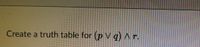 Create a truth table for (p V q)Ar.
