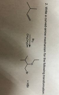 2. Write a curved-arrow mechanism for the following transformation:
Br2
+HBr
Br
CH3CH2OH
