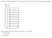 Calculate the first eight terms of the sequence of partial sums correct to four decimal places.
00
Σ
1
n- 1
3
4
8.
Does it appear that the series is convergent or divergent?
O convergent
O divergent
