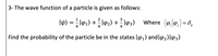 3- The wave function of a particle is given as follows:
IW) = ; l91) +; l92) + l3) Where (e0,) =8,
Find the probability of the particle be in the states l91) and|@2)l@3)
