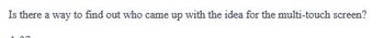 Is there a way to find out who came up with the idea for the multi-touch screen?
