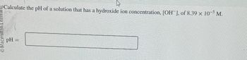 O Macmillan Learning
pH
Calculate the pH of a solution that has a hydroxide ion concentration, [OH-], of 8.39 × 10-5 M.