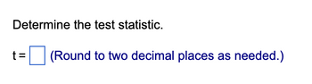 Determine the test statistic.
t=
(Round to two decimal places as needed.)