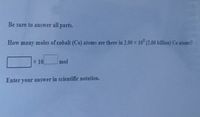 Be sure to answer all parts.
How
many
moles of cobalt (Co) atoms are there in 2.00 x 10 (2.00 billion) Co atoms?
x 10
mol
Enter your answer in scientific notation.
