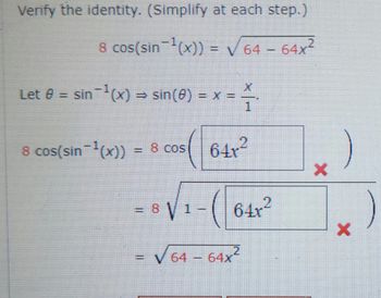 Verify the identity. (Simplify at each step.)
8 cos(sin-¹(x)) = V 64 64x
Let 0 = sin-¹(x) = sin(0) = x =
==
8 cos(sin-¹(x)) = 8 cos
P
= 8√ 1
64x²
64x²
V 64 64x
64x2
X
)
X